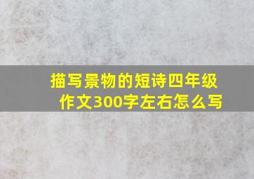 描写景物的短诗四年级作文300字左右怎么写