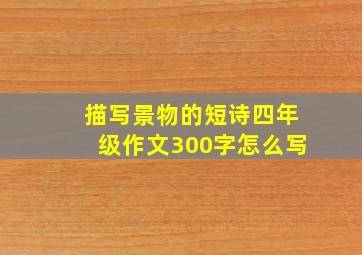 描写景物的短诗四年级作文300字怎么写