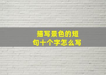 描写景色的短句十个字怎么写