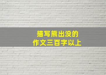 描写熊出没的作文三百字以上