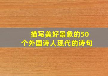 描写美好景象的50个外国诗人现代的诗句