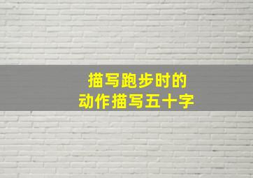 描写跑步时的动作描写五十字