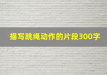 描写跳绳动作的片段300字