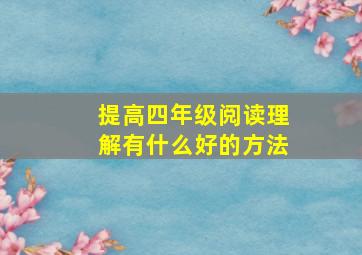 提高四年级阅读理解有什么好的方法