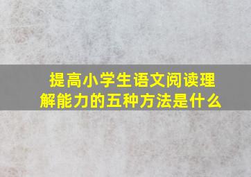 提高小学生语文阅读理解能力的五种方法是什么