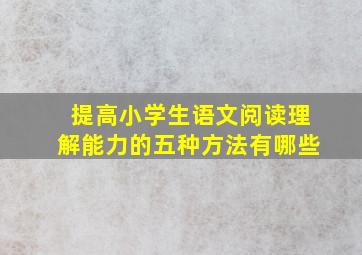 提高小学生语文阅读理解能力的五种方法有哪些