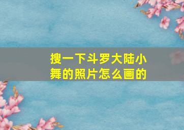 搜一下斗罗大陆小舞的照片怎么画的