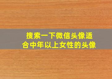 搜索一下微信头像适合中年以上女性的头像