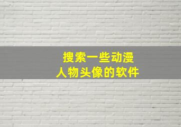 搜索一些动漫人物头像的软件