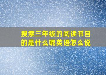 搜索三年级的阅读书目的是什么呢英语怎么说