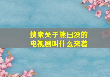 搜索关于熊出没的电视剧叫什么来着