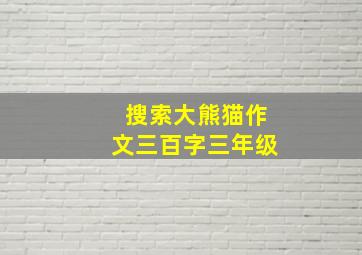 搜索大熊猫作文三百字三年级