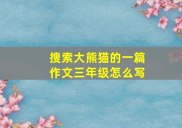 搜索大熊猫的一篇作文三年级怎么写