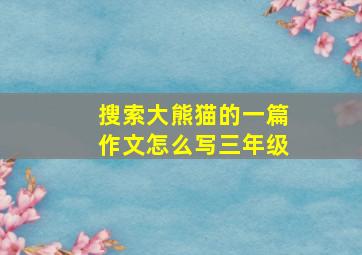 搜索大熊猫的一篇作文怎么写三年级