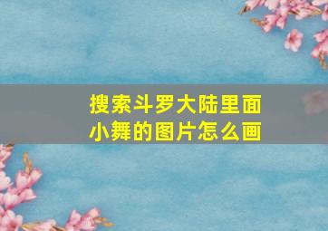 搜索斗罗大陆里面小舞的图片怎么画