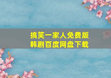 搞笑一家人免费版韩剧百度网盘下载