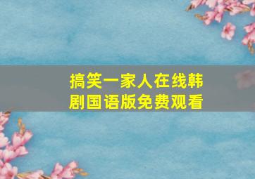 搞笑一家人在线韩剧国语版免费观看