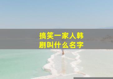 搞笑一家人韩剧叫什么名字