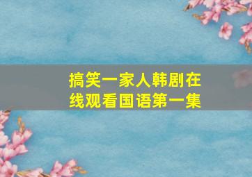 搞笑一家人韩剧在线观看国语第一集