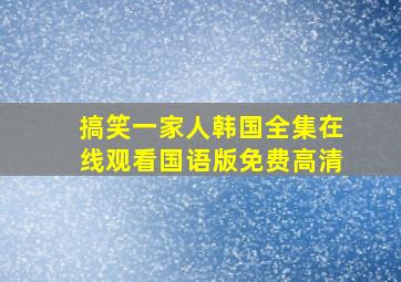 搞笑一家人韩国全集在线观看国语版免费高清