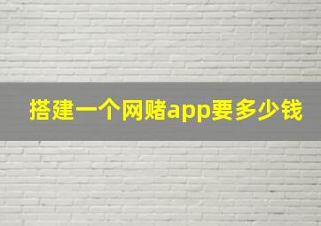 搭建一个网赌app要多少钱