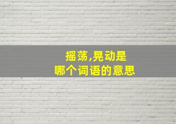 摇荡,晃动是哪个词语的意思