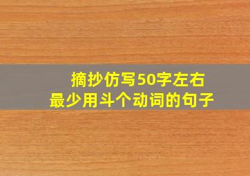 摘抄仿写50字左右最少用斗个动词的句子