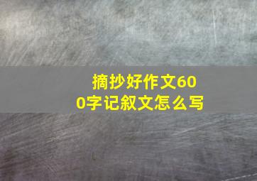 摘抄好作文600字记叙文怎么写