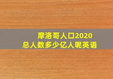 摩洛哥人口2020总人数多少亿人呢英语