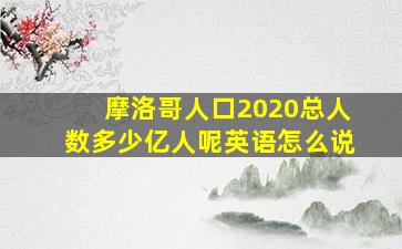 摩洛哥人口2020总人数多少亿人呢英语怎么说