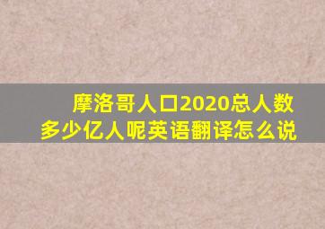 摩洛哥人口2020总人数多少亿人呢英语翻译怎么说