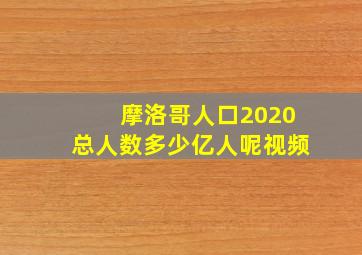 摩洛哥人口2020总人数多少亿人呢视频