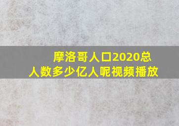 摩洛哥人口2020总人数多少亿人呢视频播放