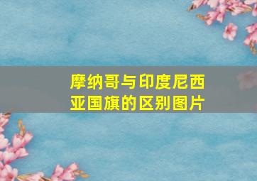 摩纳哥与印度尼西亚国旗的区别图片