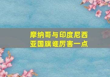 摩纳哥与印度尼西亚国旗谁厉害一点