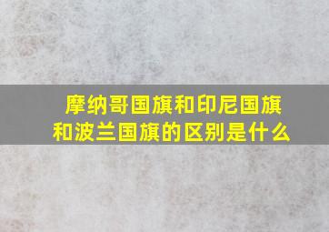 摩纳哥国旗和印尼国旗和波兰国旗的区别是什么