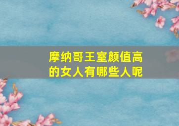 摩纳哥王室颜值高的女人有哪些人呢