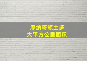 摩纳哥领土多大平方公里面积