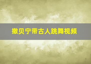 撒贝宁带古人跳舞视频