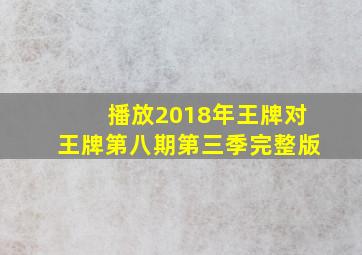 播放2018年王牌对王牌第八期第三季完整版