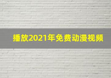 播放2021年免费动漫视频