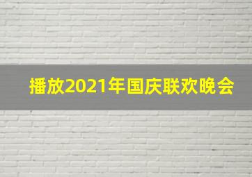 播放2021年国庆联欢晚会