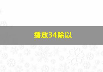 播放34除以