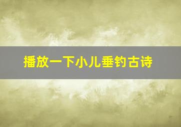 播放一下小儿垂钓古诗