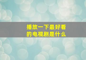 播放一下最好看的电视剧是什么