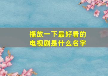 播放一下最好看的电视剧是什么名字