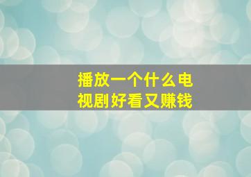 播放一个什么电视剧好看又赚钱