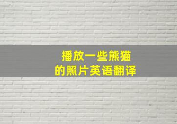 播放一些熊猫的照片英语翻译