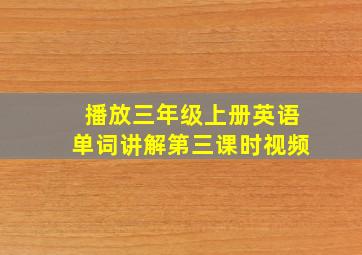 播放三年级上册英语单词讲解第三课时视频