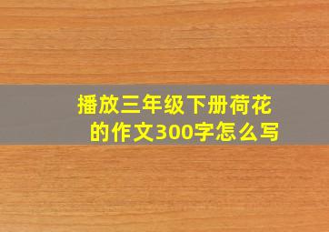 播放三年级下册荷花的作文300字怎么写